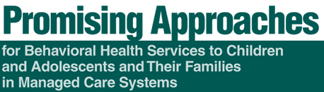 Promising Approaches for Behavioral Health Services to Children and Adolescents and Their Families in Managed Care Systems